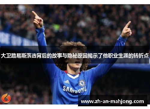 大卫路易斯落选背后的故事与隐秘原因揭示了他职业生涯的转折点