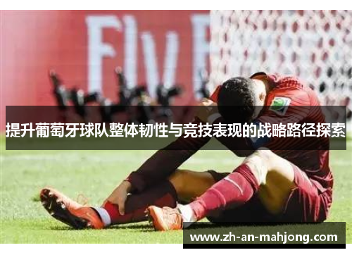 提升葡萄牙球队整体韧性与竞技表现的战略路径探索 提升葡萄牙球队整体韧性与竞技表现的战略路径探索