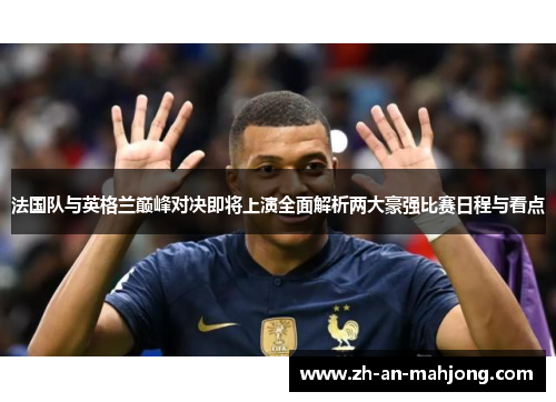 法国队与英格兰巅峰对决即将上演全面解析两大豪强比赛日程与看点 法国队与英格兰巅峰对决即将上演全面解析两大豪强比赛日程与看点