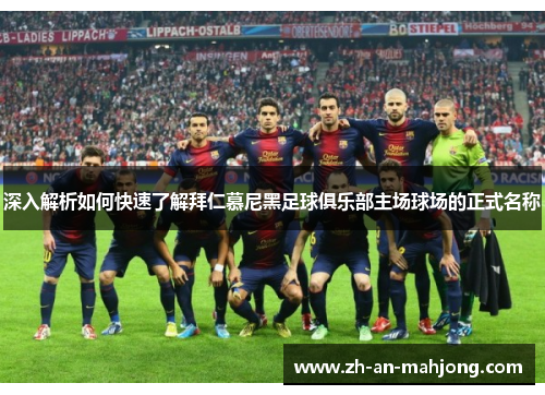 深入解析如何快速了解拜仁慕尼黑足球俱乐部主场球场的正式名称