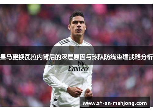 皇马更换瓦拉内背后的深层原因与球队防线重建战略分析