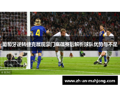 葡萄牙逆转捷克展现豪门底蕴赛后解析球队优势与不足 葡萄牙逆转捷克展现豪门底蕴赛后解析球队优势与不足