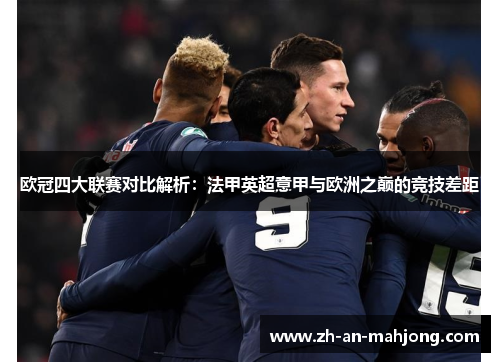 欧冠四大联赛对比解析：法甲英超意甲与欧洲之巅的竞技差距