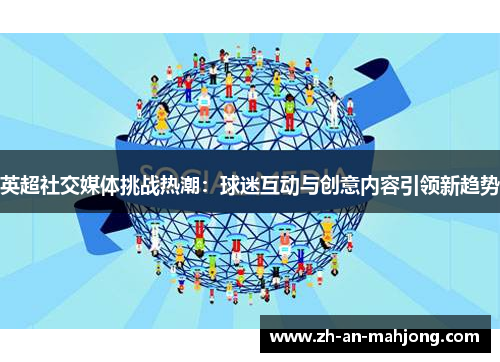 英超社交媒体挑战热潮:球迷互动与创意内容引领新趋势 英超社交媒体挑战热潮:球迷互动与创意内容引领新趋势