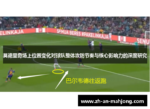 莫德里奇场上位置变化对球队整体攻防节奏与核心影响力的深度研究