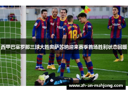 西甲巴塞罗那三球大胜奥萨苏纳迎来赛季首场胜利状态回暖