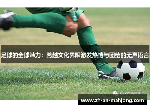 足球的全球魅力:跨越文化界限激发热情与团结的无声语言 足球的全球魅力:跨越文化界限激发热情与团结的无声语言