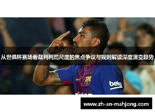 从世俱杯赛场看裁判判罚尺度的焦点争议与规则解读深度演变趋势