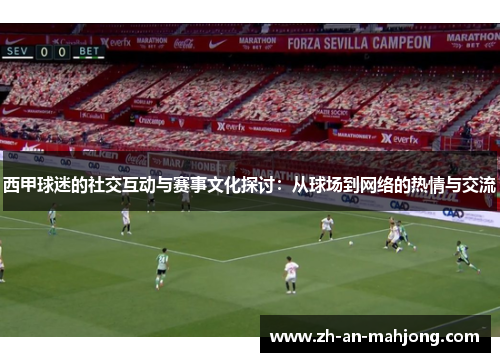 西甲球迷的社交互动与赛事文化探讨:从球场到网络的热情与交流 西甲球迷的社交互动与赛事文化探讨:从球场到网络的热情与交流