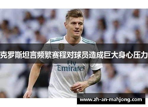 克罗斯坦言频繁赛程对球员造成巨大身心压力