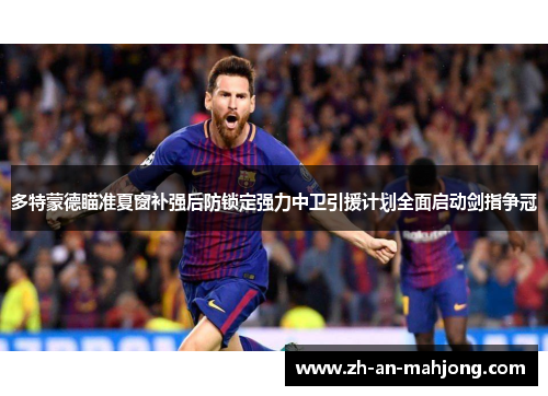 多特蒙德瞄准夏窗补强后防锁定强力中卫引援计划全面启动剑指争冠