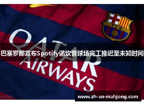 巴塞罗那宣布Spotify诺坎普球场完工推迟至未知时间