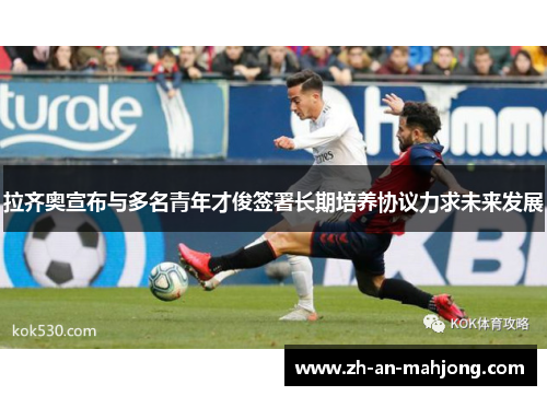 拉齐奥宣布与多名青年才俊签署长期培养协议力求未来发展