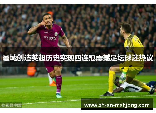 曼城创造英超历史实现四连冠震撼足坛球迷热议
