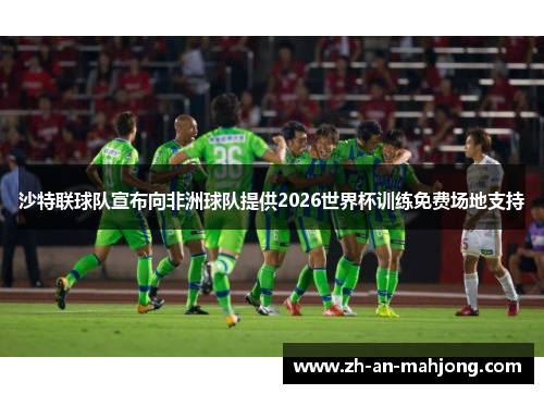 沙特联球队宣布向非洲球队提供2026世界杯训练免费场地支持