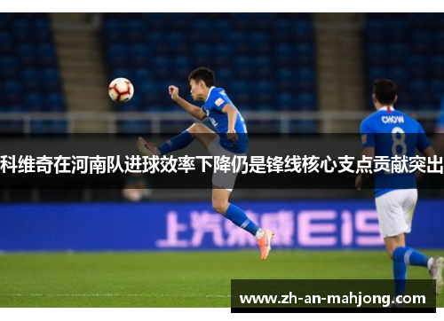 科维奇在河南队进球效率下降仍是锋线核心支点贡献突出
