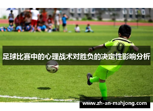 足球比赛中的心理战术对胜负的决定性影响分析 足球比赛中的心理战术对胜负的决定性影响分析