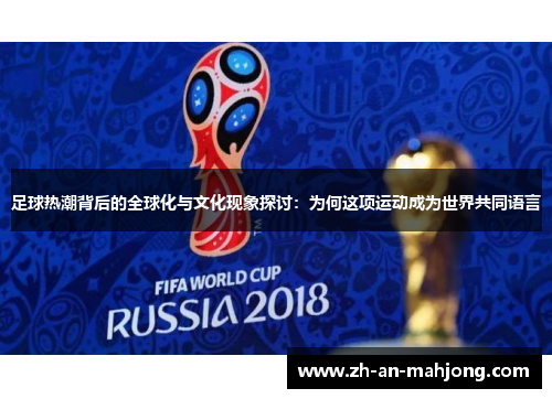 足球热潮背后的全球化与文化现象探讨:为何这项运动成为世界共同语言 足球热潮背后的全球化与文化现象探讨:为何这项运动成为世界共同语言