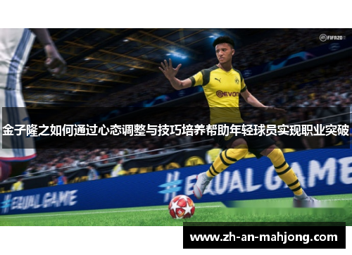 金子隆之如何通过心态调整与技巧培养帮助年轻球员实现职业突破 金子隆之如何通过心态调整与技巧培养帮助年轻球员实现职业突破