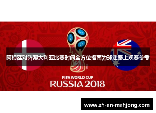 阿根廷对阵澳大利亚比赛时间全方位指南为球迷奉上观赛参考 阿根廷对阵澳大利亚比赛时间全方位指南为球迷奉上观赛参考